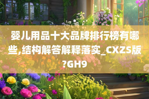 婴儿用品十大品牌排行榜有哪些,结构解答解释落实_CXZS版?GH9