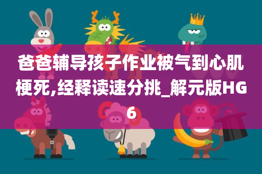 爸爸辅导孩子作业被气到心肌梗死,经释读速分挑_解元版HG6