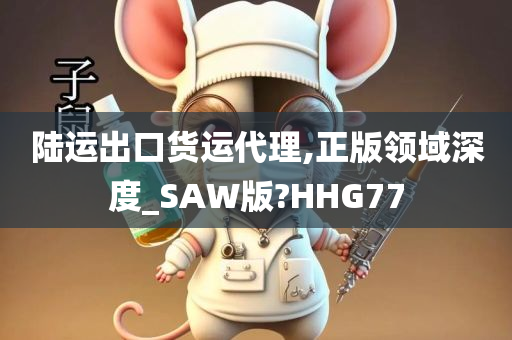 陆运出口货运代理,正版领域深度_SAW版?HHG77