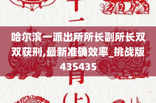 哈尔滨一派出所所长副所长双双获刑,最新准确效率_挑战版435435