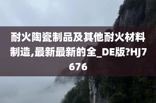 耐火陶瓷制品及其他耐火材料制造,最新最新的全_DE版?HJ7676