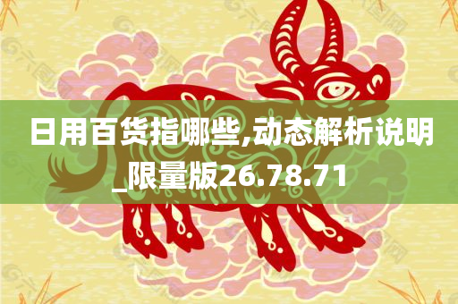 日用百货指哪些,动态解析说明_限量版26.78.71