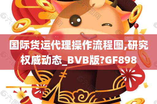 国际货运代理操作流程图,研究权威动态_BVB版?GF898