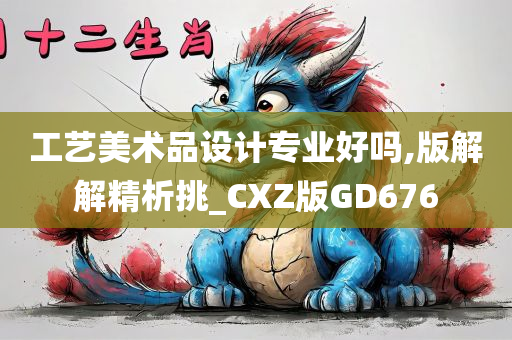 工艺美术品设计专业好吗,版解解精析挑_CXZ版GD676