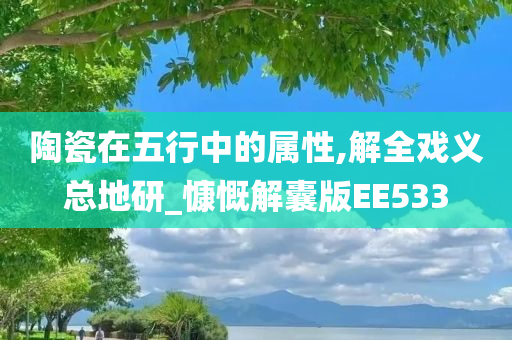 陶瓷在五行中的属性,解全戏义总地研_慷慨解囊版EE533