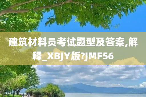 建筑材料员考试题型及答案,解释_XBJY版?JMF56