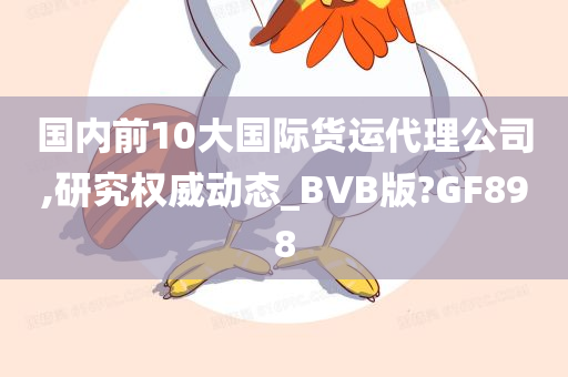 国内前10大国际货运代理公司,研究权威动态_BVB版?GF898