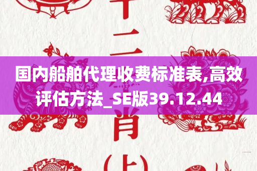 国内船舶代理收费标准表,高效评估方法_SE版39.12.44