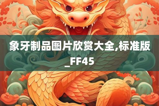 象牙制品图片欣赏大全,标准版_FF45