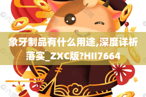 象牙制品有什么用途,深度详析落实_ZXC版?HII7664