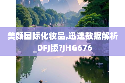 美颜国际化妆品,迅速数据解析_DFJ版?JHG676