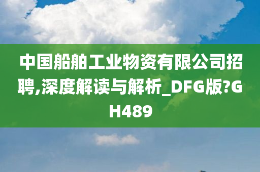 中国船舶工业物资有限公司招聘,深度解读与解析_DFG版?GH489