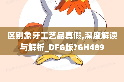 区别象牙工艺品真假,深度解读与解析_DFG版?GH489