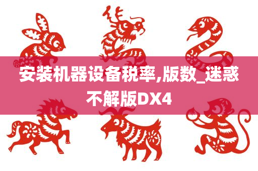 安装机器设备税率,版数_迷惑不解版DX4