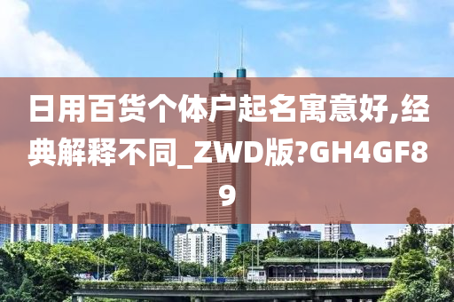 日用百货个体户起名寓意好,经典解释不同_ZWD版?GH4GF89