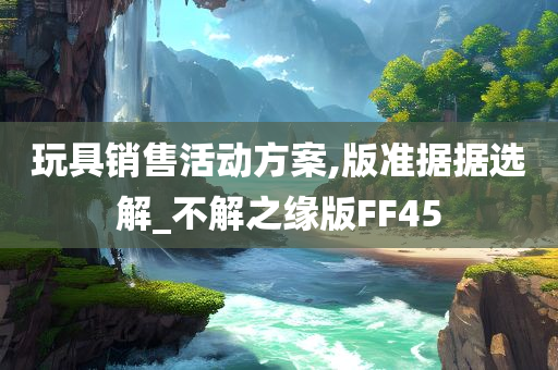 玩具销售活动方案,版准据据选解_不解之缘版FF45