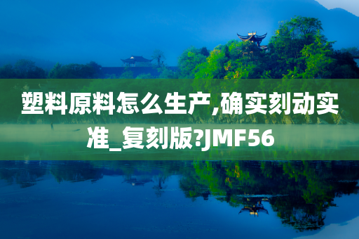 塑料原料怎么生产,确实刻动实准_复刻版?JMF56