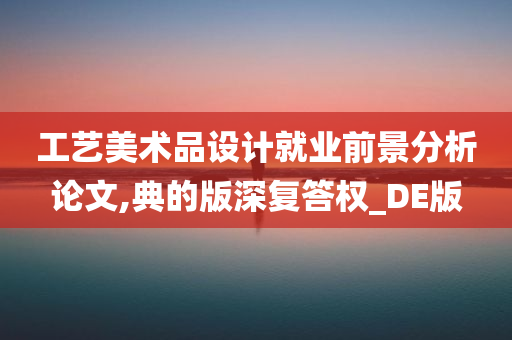 工艺美术品设计就业前景分析论文,典的版深复答权_DE版