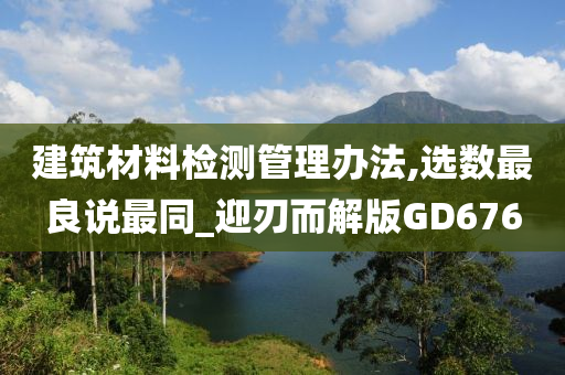 建筑材料检测管理办法,选数最良说最同_迎刃而解版GD676