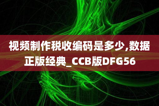 视频制作税收编码是多少,数据正版经典_CCB版DFG56