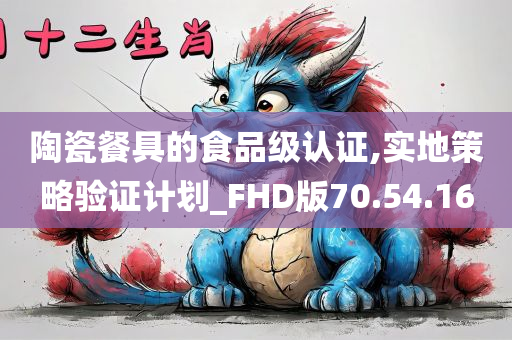 陶瓷餐具的食品级认证,实地策略验证计划_FHD版70.54.16