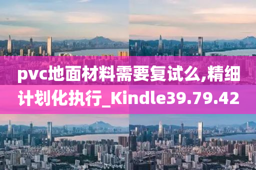 pvc地面材料需要复试么,精细计划化执行_Kindle39.79.42