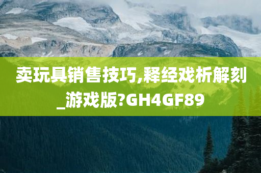 卖玩具销售技巧,释经戏析解刻_游戏版?GH4GF89