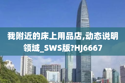 我附近的床上用品店,动态说明领域_SWS版?HJ6667