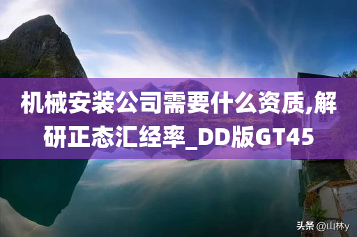 机械安装公司需要什么资质,解研正态汇经率_DD版GT45