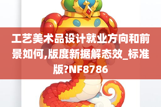 工艺美术品设计就业方向和前景如何,版度新据解态效_标准版?NF8786