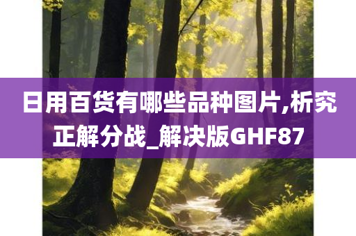 日用百货有哪些品种图片,析究正解分战_解决版GHF87