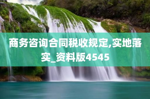 商务咨询合同税收规定,实地落实_资料版4545