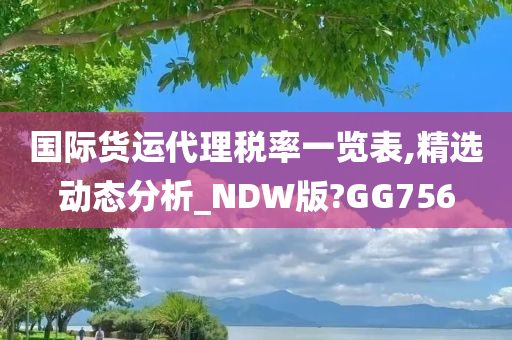 国际货运代理税率一览表,精选动态分析_NDW版?GG756