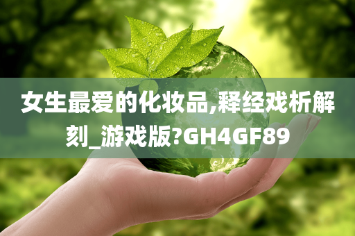 女生最爱的化妆品,释经戏析解刻_游戏版?GH4GF89