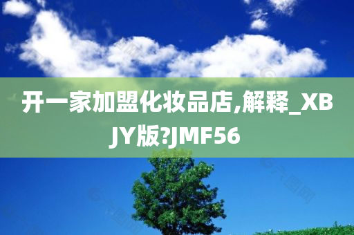 开一家加盟化妆品店,解释_XBJY版?JMF56