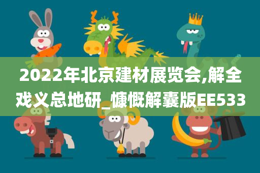 2022年北京建材展览会,解全戏义总地研_慷慨解囊版EE533