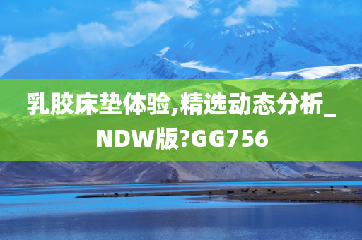 乳胶床垫体验,精选动态分析_NDW版?GG756