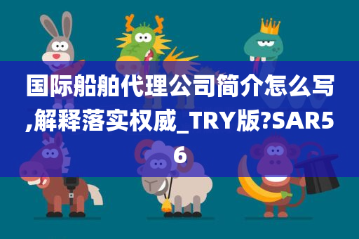 国际船舶代理公司简介怎么写,解释落实权威_TRY版?SAR56