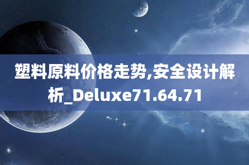 塑料原料价格走势,安全设计解析_Deluxe71.64.71