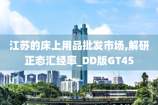 江苏的床上用品批发市场,解研正态汇经率_DD版GT45