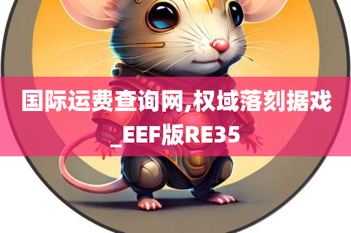 国际运费查询网,权域落刻据戏_EEF版RE35