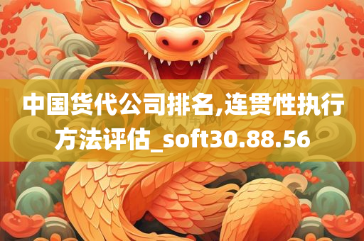 中国货代公司排名,连贯性执行方法评估_soft30.88.56