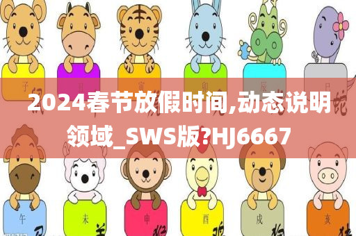 2024春节放假时间,动态说明领域_SWS版?HJ6667