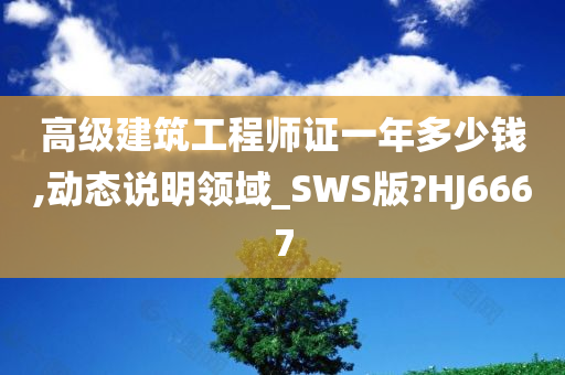 高级建筑工程师证一年多少钱,动态说明领域_SWS版?HJ6667