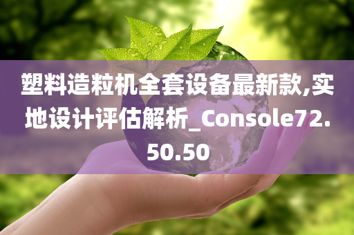 塑料造粒机全套设备最新款,实地设计评估解析_Console72.50.50