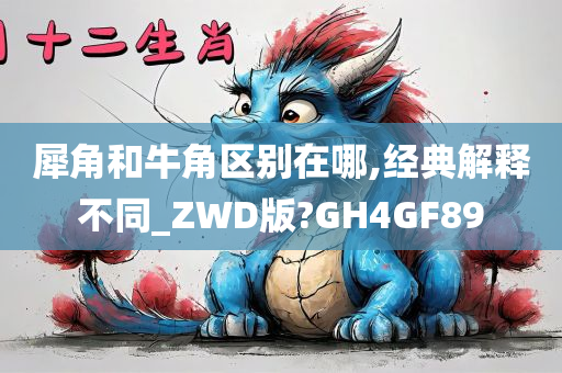 犀角和牛角区别在哪,经典解释不同_ZWD版?GH4GF89