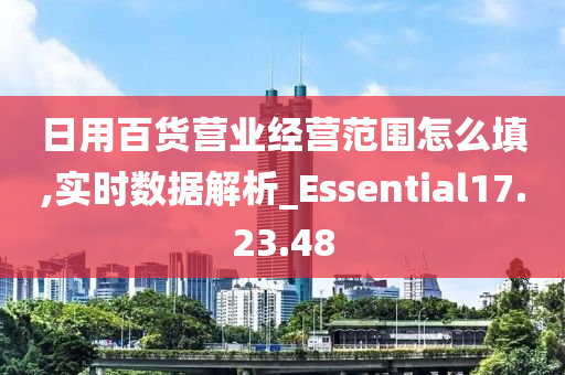 日用百货营业经营范围怎么填,实时数据解析_Essential17.23.48