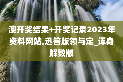 澳开奖结果+开奖记录2023年资料网站,迅答版领与定_浑身解数版