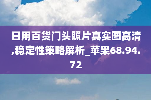 日用百货门头照片真实图高清,稳定性策略解析_苹果68.94.72