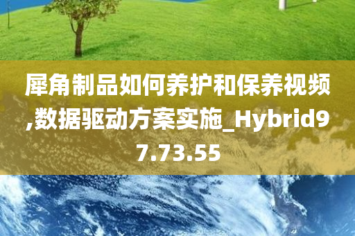 犀角制品如何养护和保养视频,数据驱动方案实施_Hybrid97.73.55